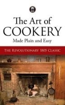 Art of cookery made plain and easy - the revolutionary 1805 classic