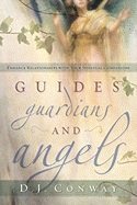 Guides, Guardians and Angels: Enhance Relationships with Your Spiritual Companions