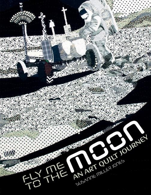 Fly Me To The Moon : An Art Quilt Journey