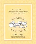 Around The Table : Women on Food Cooking Nourishment Love and the Mothers Who Dished it Up for Them