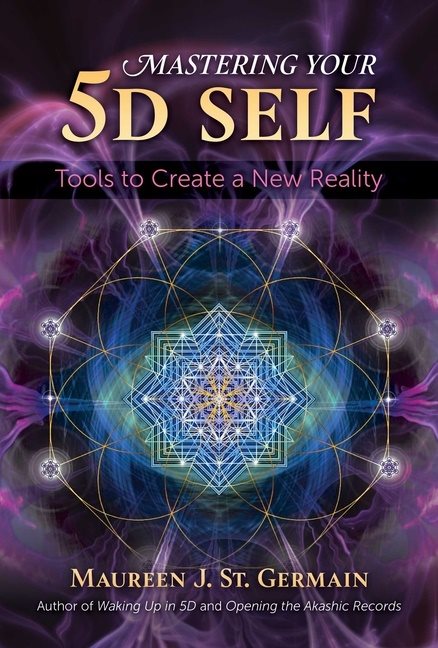 Mastering Your 5d Self : Tools to Create a New Reality