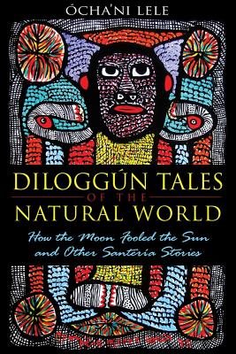 Diloggun Tales Of The Natural World: How The Moon Fooled The Sun & Other Santeria Stories