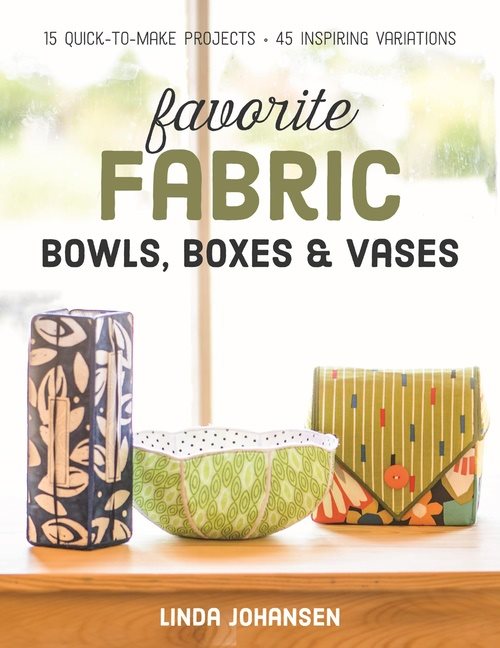 Favorite fabric bowls, boxes & vases - 15 quick-to-make projects