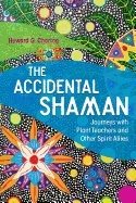 Accidental shaman - journeys with plant teachers and other spirit allies