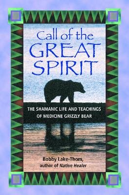 Call Of The Great Spirit: The Shamanic Life & Teachings Of Medicine Grizzly Bear