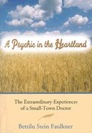 Psychic In The Heartland : The Extraordinary Experiences of a Small-Town Doctor