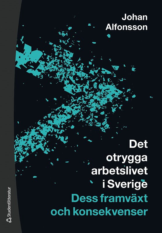 Det otrygga arbetslivet i Sverige : dess framväxt och konsekvenser