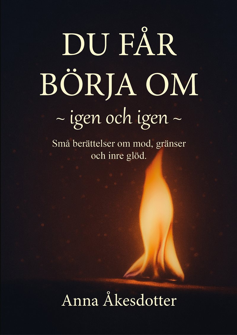 Du får börja om,  igen och igen : Små berättelser om mod, gränser och inre glöd.