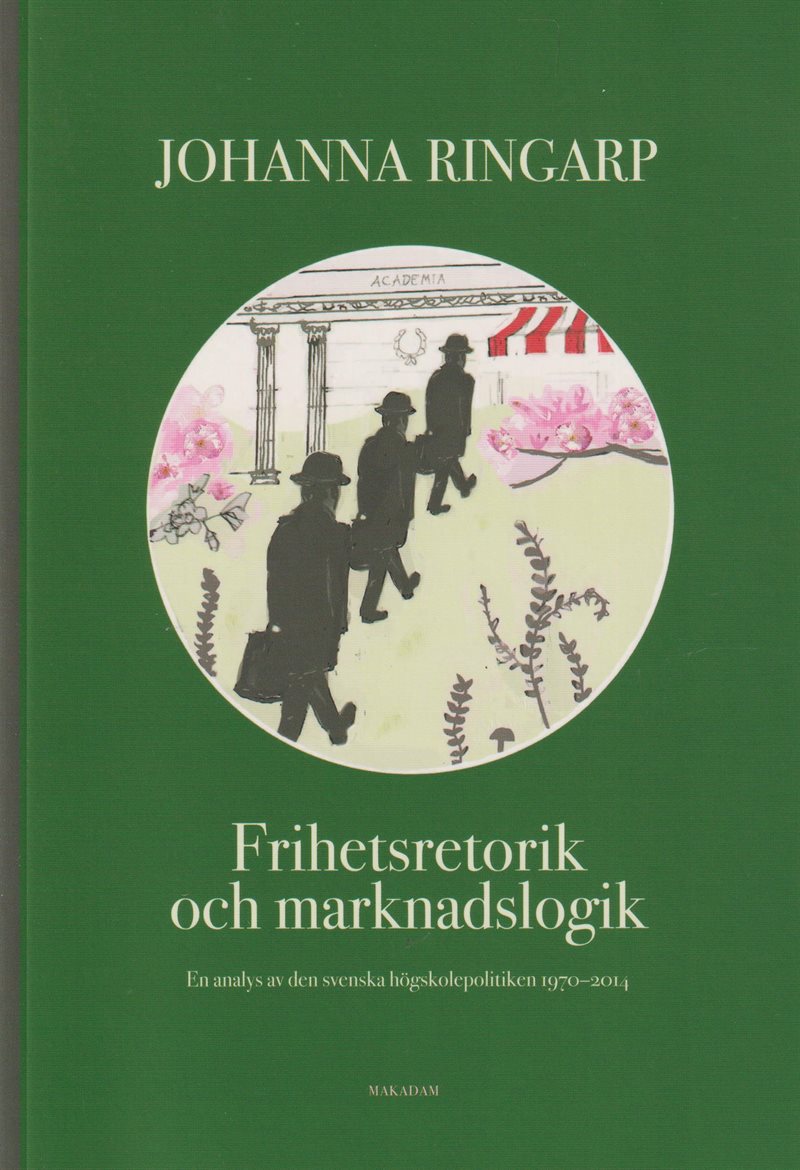 Frihetsretorik och marknadslogik : en analys av den svenska högskolepolitiken 1970-2014