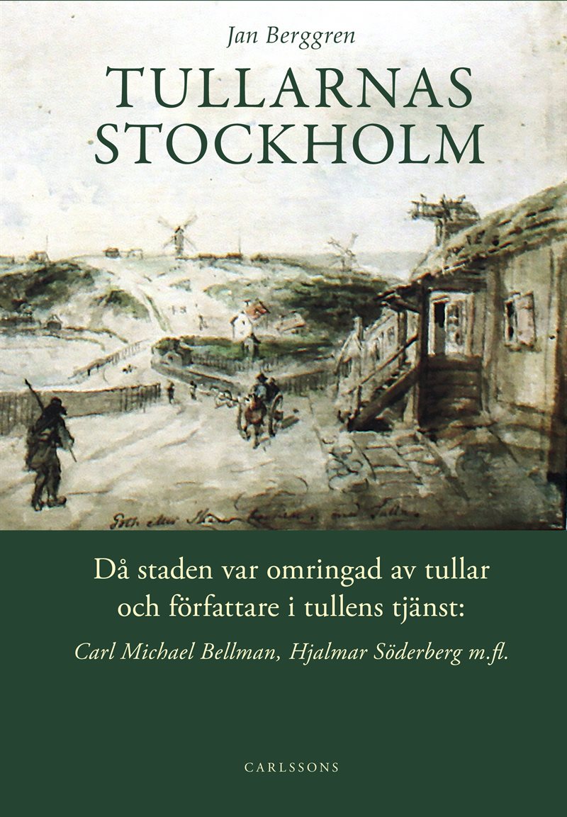 Tullarnas Stockholm : då staden var omringad av tullar och författare i tullens tjänst - Carl Michael Bellman, Hjalmar Söderberg med flera