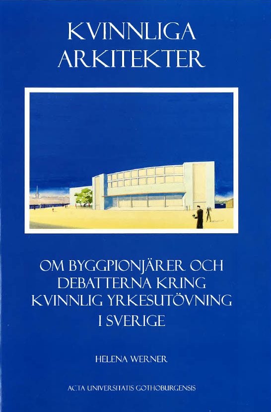 Kvinnliga arkitekter : om byggpionjärer och debatterna kring kvinnlig yrkesutövning i Sverige