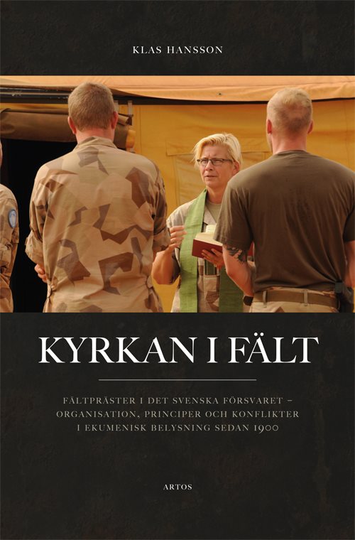 Kyrkan i fält : fältpräster i det svenska försvaret - organisation, principer och konflikter i ekumenisk belysning sedan 1900