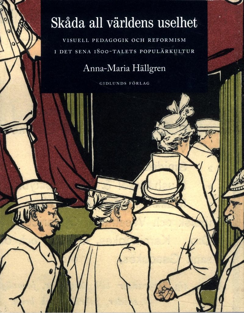 Skåda all världens uselhet : visuell pedagogik och reformism i det sena 1800-talets populärkultur