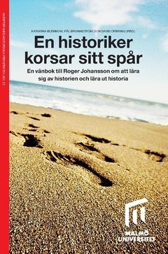 En historiker korsar sitt spår : en vänbok till Roger Johansson om att lära sig av historien och lära ut historia