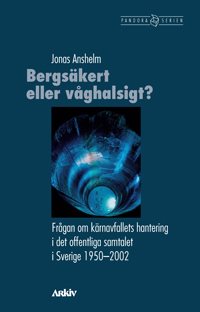 Bergsäkert eller våghalsigt? : frågan om kärnavfallets hantering i det offentliga samtalet i Sverige 1950-2002