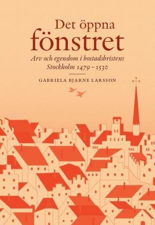 Det öppna fönstret : arv och egendom i bostadsbristens Stockholm 1479-1530