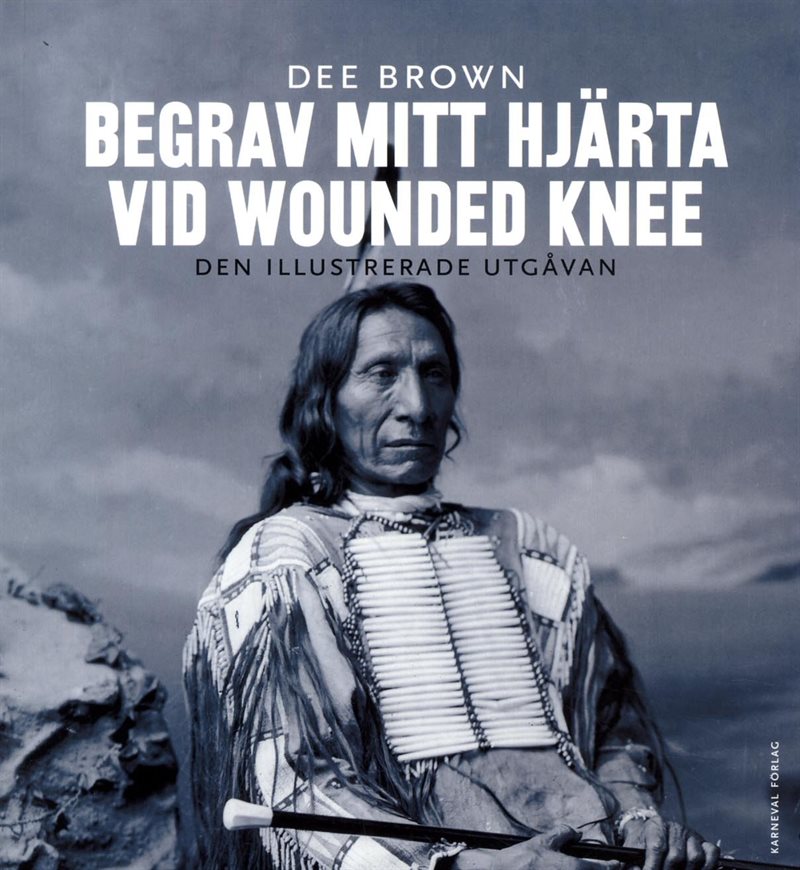 Begrav mitt hjärta vid Wounded Knee : erövringen av Vilda Västern ur indianernas perspektiv - den illustrerade utgåvan