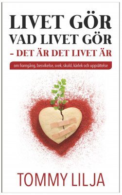 Livet gör vad livet gör : det är det livet är - om framgång, besvikelse, svek, skuld, kärlek och upprättelse