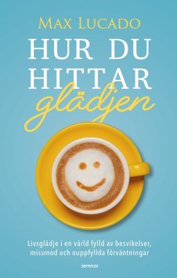 Hur du hittar glädjen : livsglädje i en värld fylld av besvikelser, missmod och ouppfyllda förväntningar