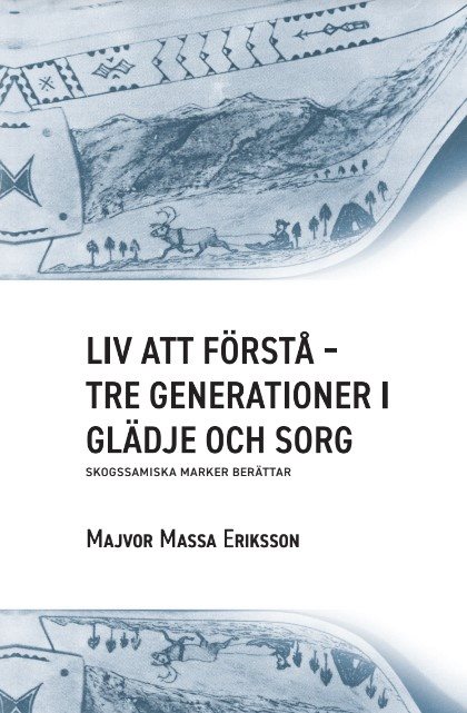 Liv att förstå : tre generationer i glädje och sorg - skogssamiska marker berättar