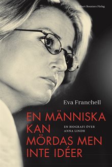 En människa kan mördas men inte idéer : en biografi över Anna Lindh