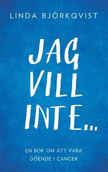 Jag vill inte... : en bok om att vara döende i cancer