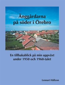 Änggårdarna på söder i Örebro : En tillbakablick på min uppväxt under 1950